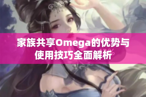 家族共享Omega的优势与使用技巧全面解析