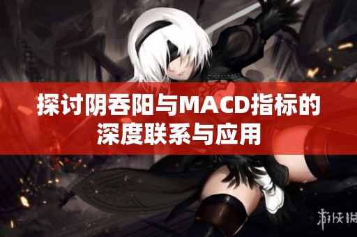 探讨阴吞阳与MACD指标的深度联系与应用