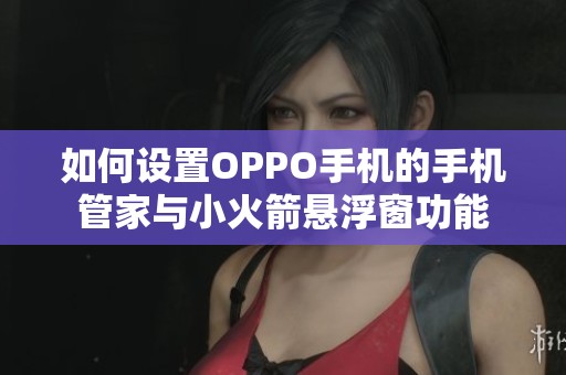如何设置OPPO手机的手机管家与小火箭悬浮窗功能