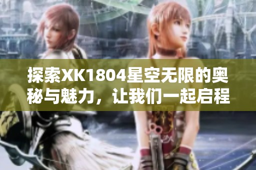 探索XK1804星空无限的奥秘与魅力，让我们一起启程