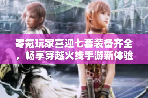 零氪玩家喜迎七套装备齐全，畅享穿越火线手游新体验