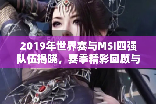 2019年世界赛与MSI四强队伍揭晓，赛季精彩回顾与分析