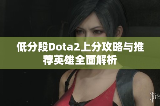 低分段Dota2上分攻略与推荐英雄全面解析