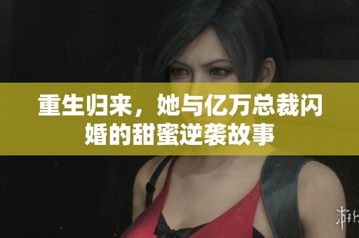 重生归来，她与亿万总裁闪婚的甜蜜逆袭故事