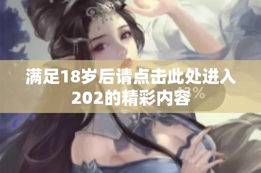 满足18岁后请点击此处进入202的精彩内容