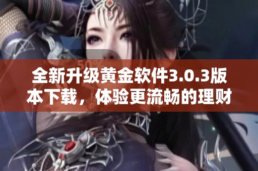 全新升级黄金软件3.0.3版本下载，体验更流畅的理财服务