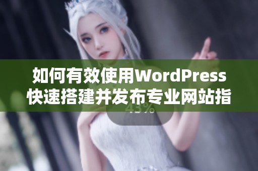 如何有效使用WordPress快速搭建并发布专业网站指南