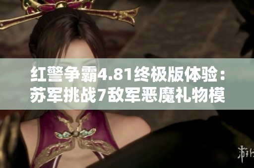 红警争霸4.81终极版体验：苏军挑战7敌军恶魔礼物模式解析
