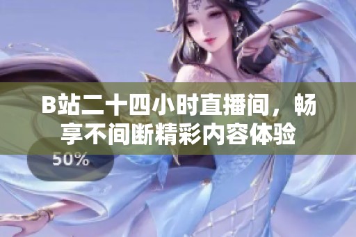 B站二十四小时直播间，畅享不间断精彩内容体验