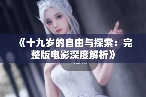 《十九岁的自由与探索：完整版电影深度解析》