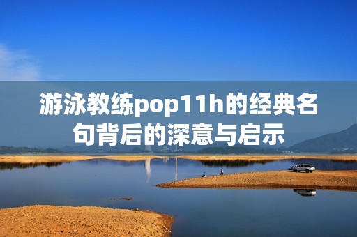 游泳教练pop11h的经典名句背后的深意与启示