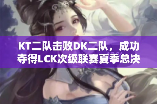 KT二队击败DK二队，成功夺得LCK次级联赛夏季总决赛冠军