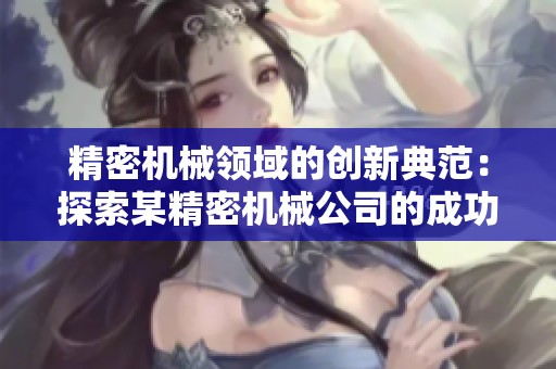精密机械领域的创新典范：探索某精密机械公司的成功之路