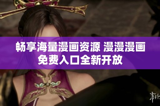 畅享海量漫画资源 漫漫漫画免费入口全新开放