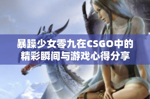 暴躁少女零九在CSGO中的精彩瞬间与游戏心得分享