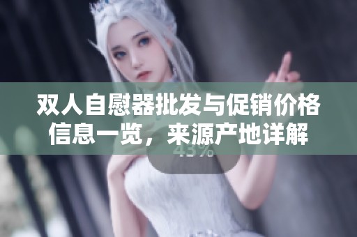 双人自慰器批发与促销价格信息一览，来源产地详解
