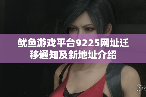 鱿鱼游戏平台9225网址迁移通知及新地址介绍