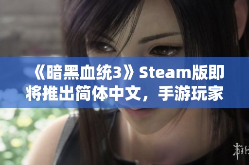 《暗黑血统3》Steam版即将推出简体中文，手游玩家喜迎新体验