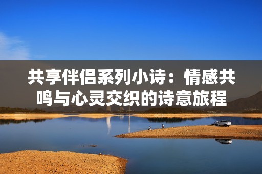 共享伴侣系列小诗：情感共鸣与心灵交织的诗意旅程
