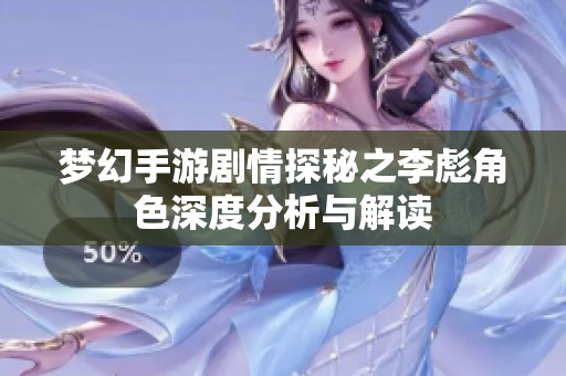 梦幻手游剧情探秘之李彪角色深度分析与解读