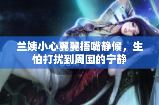 兰姨小心翼翼捂嘴静候，生怕打扰到周围的宁静
