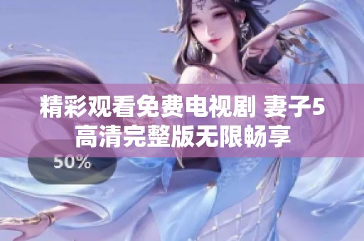 精彩观看免费电视剧 妻子5高清完整版无限畅享
