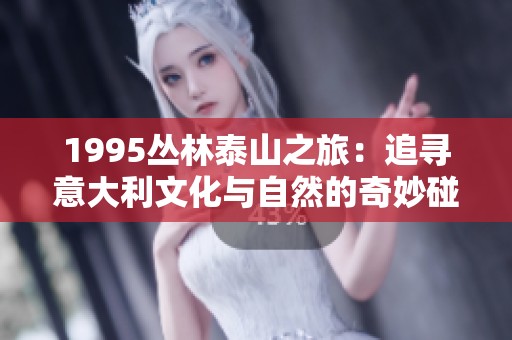 1995丛林泰山之旅：追寻意大利文化与自然的奇妙碰撞