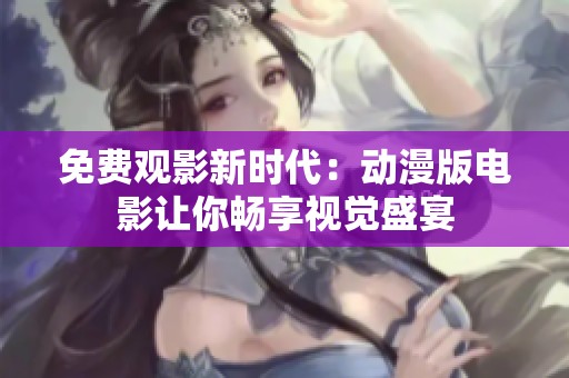 免费观影新时代：动漫版电影让你畅享视觉盛宴