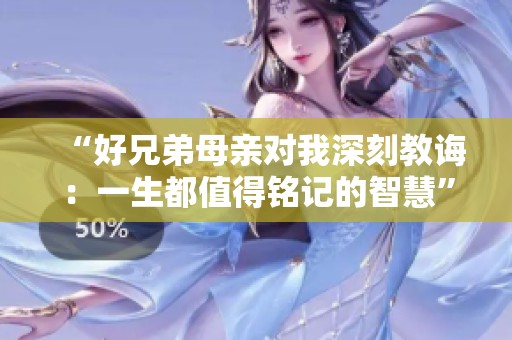 “好兄弟母亲对我深刻教诲：一生都值得铭记的智慧”