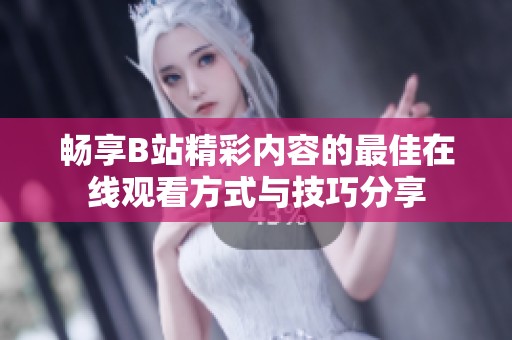 畅享B站精彩内容的最佳在线观看方式与技巧分享