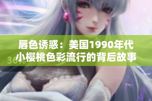 唇色诱惑：美国1990年代小樱桃色彩流行的背后故事