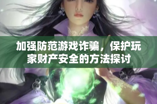 加强防范游戏诈骗，保护玩家财产安全的方法探讨