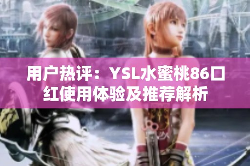 用户热评：YSL水蜜桃86口红使用体验及推荐解析