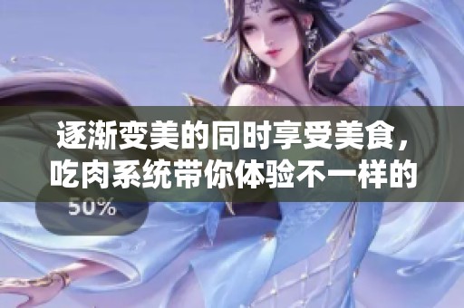 逐渐变美的同时享受美食，吃肉系统带你体验不一样的生活