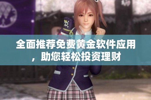 全面推荐免费黄金软件应用，助您轻松投资理财