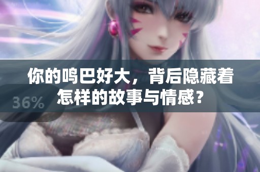 你的鸣巴好大，背后隐藏着怎样的故事与情感？