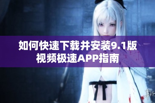 如何快速下载并安装9.1版视频极速APP指南