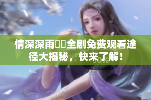 情深深雨濛濛全剧免费观看途径大揭秘，快来了解！