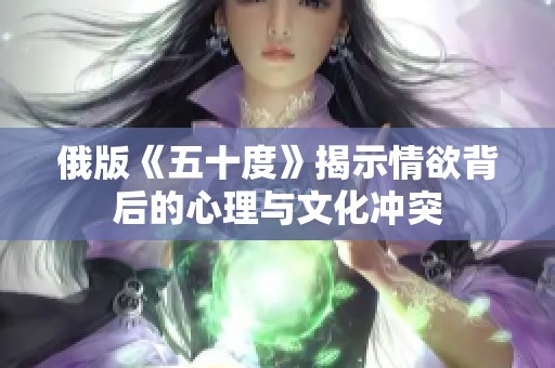 俄版《五十度》揭示情欲背后的心理与文化冲突