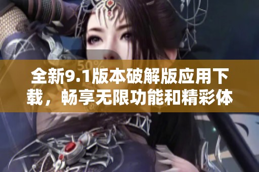 全新9.1版本破解版应用下载，畅享无限功能和精彩体验