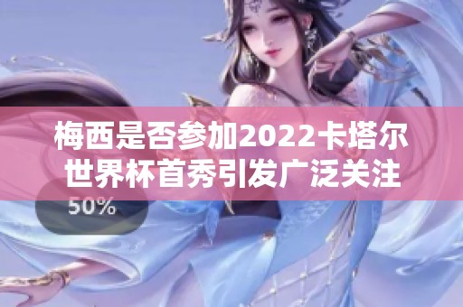 梅西是否参加2022卡塔尔世界杯首秀引发广泛关注