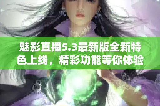 魅影直播5.3最新版全新特色上线，精彩功能等你体验