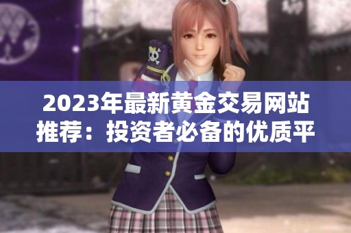 2023年最新黄金交易网站推荐：投资者必备的优质平台一览