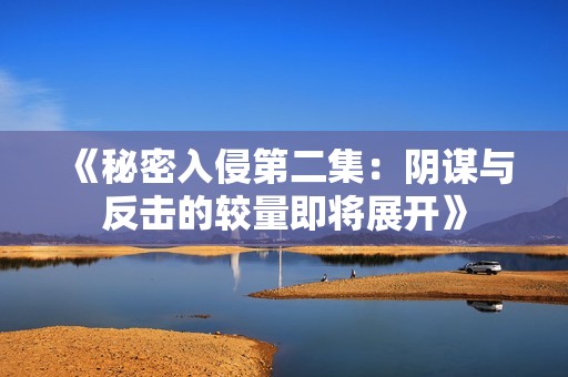 《秘密入侵第二集：阴谋与反击的较量即将展开》