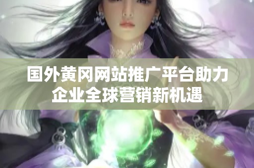 国外黄冈网站推广平台助力企业全球营销新机遇
