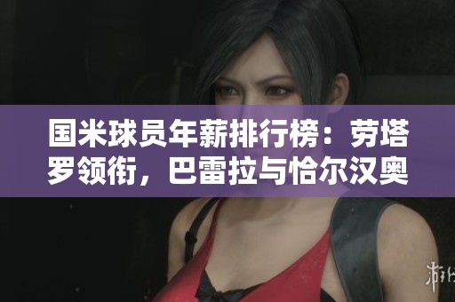 国米球员年薪排行榜：劳塔罗领衔，巴雷拉与恰尔汉奥卢紧随其后