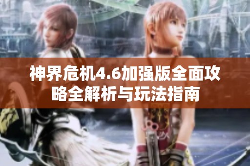神界危机4.6加强版全面攻略全解析与玩法指南