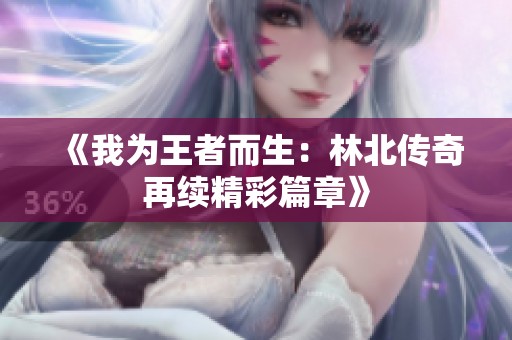 《我为王者而生：林北传奇再续精彩篇章》