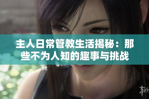 主人日常管教生活揭秘：那些不为人知的趣事与挑战