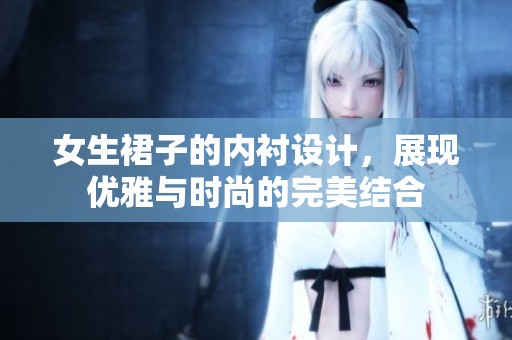 女生裙子的内衬设计，展现优雅与时尚的完美结合